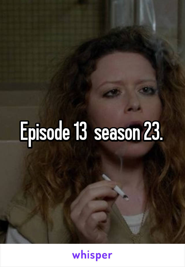 Episode 13  season 23. 
