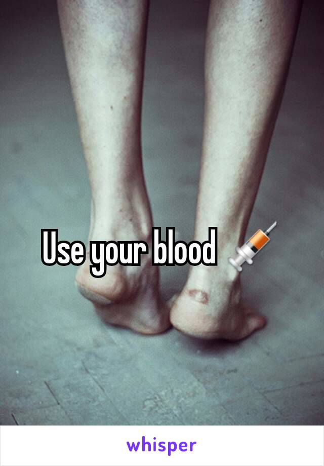 Use your blood 💉