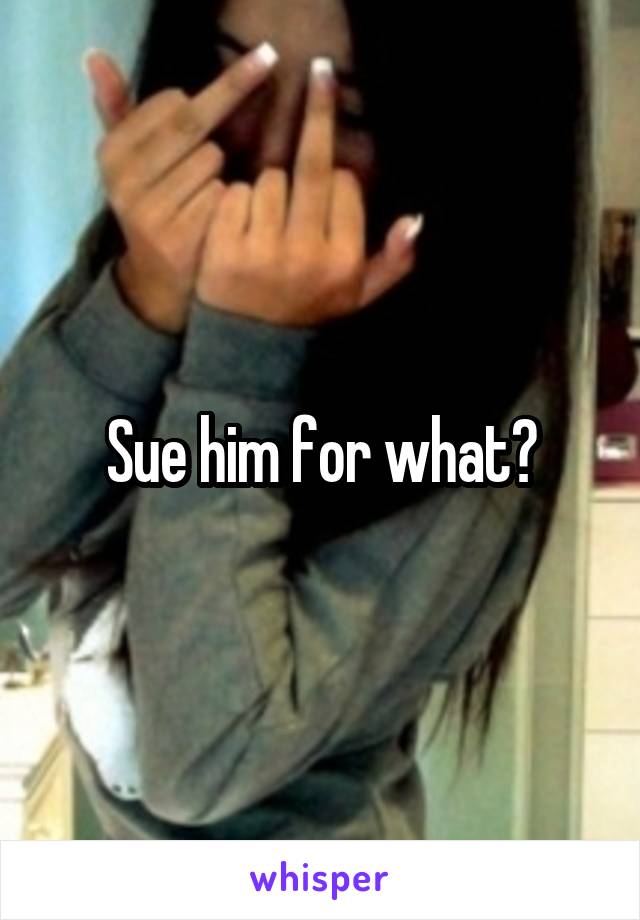 Sue him for what?