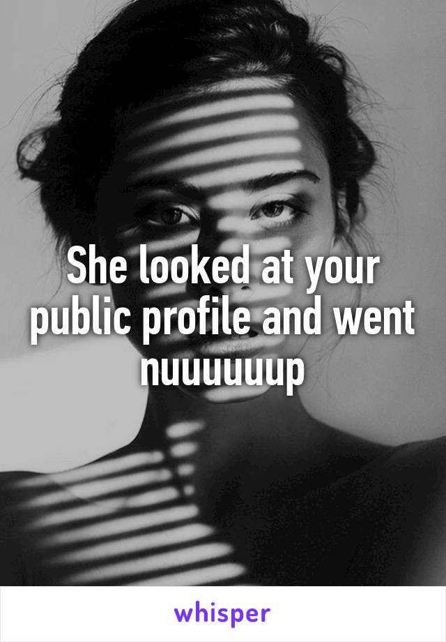 She looked at your public profile and went nuuuuuup