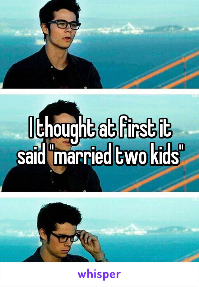 I thought at first it said "married two kids"