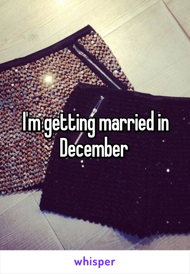I'm getting married in December 