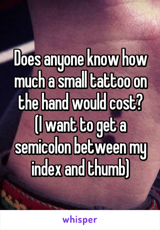Does anyone know how much a small tattoo on the hand would cost?
(I want to get a semicolon between my index and thumb)