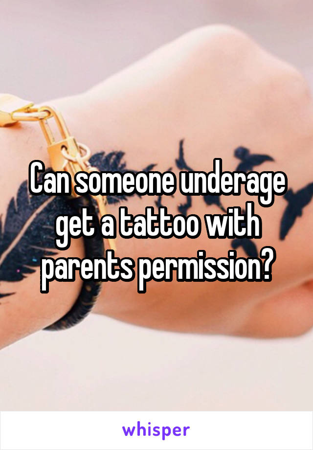 Can someone underage get a tattoo with parents permission?