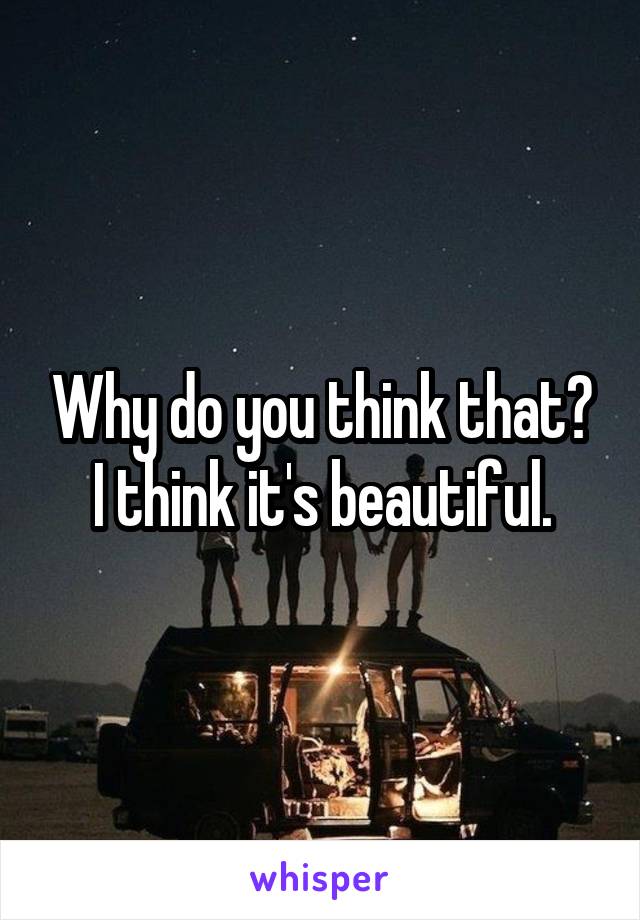 Why do you think that? I think it's beautiful.
