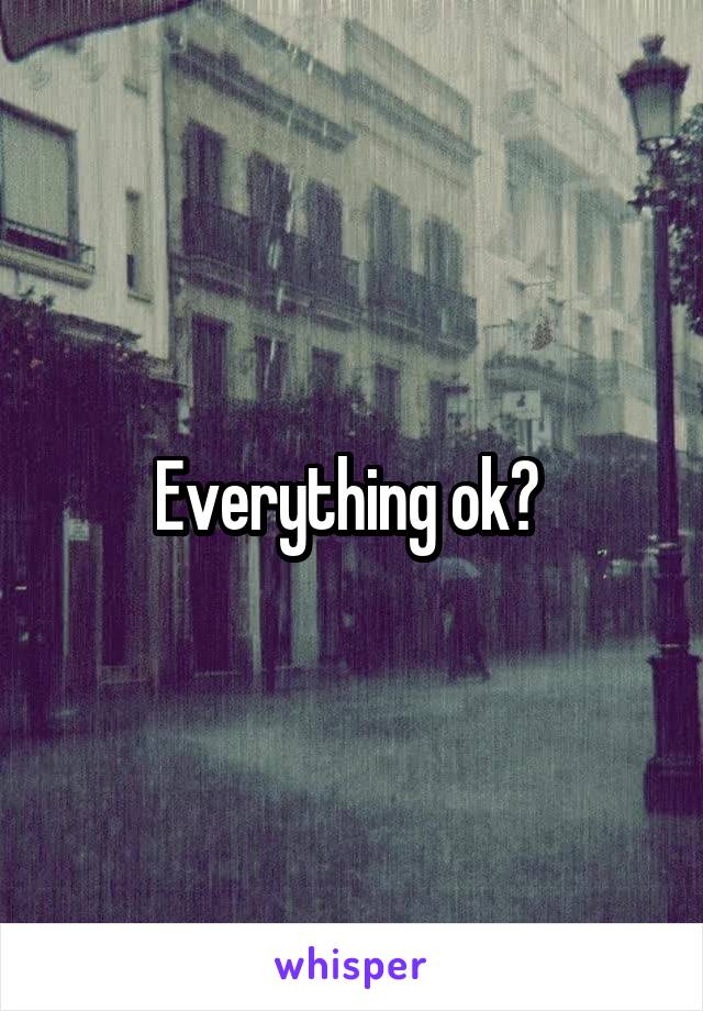 Everything ok? 