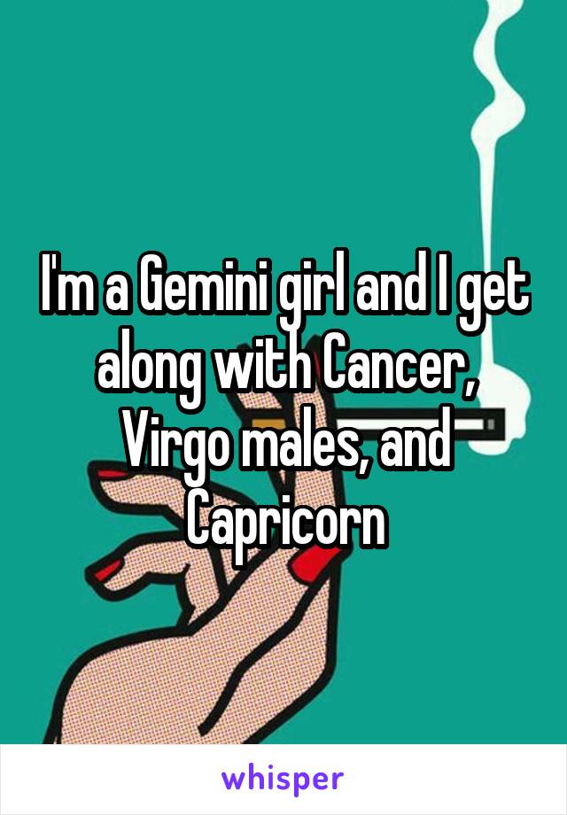 I'm a Gemini girl and I get along with Cancer, Virgo males, and Capricorn