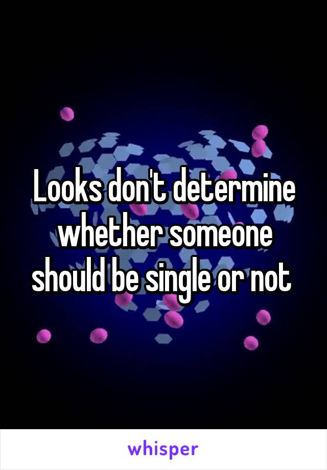 Looks don't determine whether someone should be single or not 