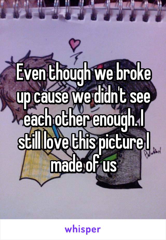 Even though we broke up cause we didn't see each other enough. I still love this picture I made of us