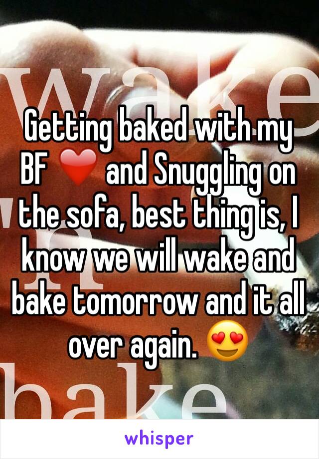 Getting baked with my BF ❤️ and Snuggling on the sofa, best thing is, I know we will wake and bake tomorrow and it all over again. 😍