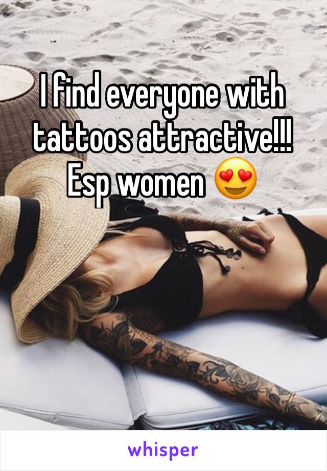 I find everyone with tattoos attractive!!! Esp women 😍