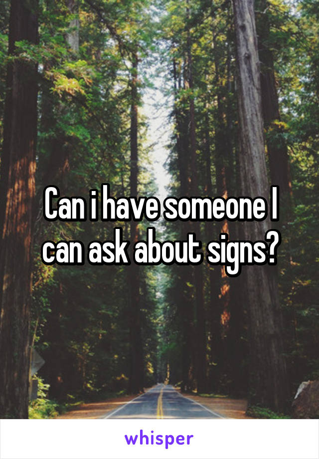 Can i have someone I can ask about signs?