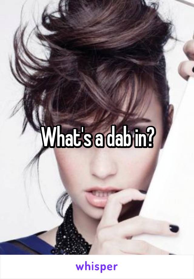 What's a dab in?