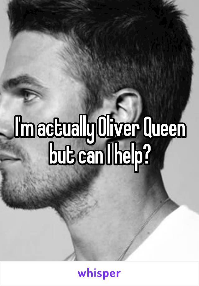 I'm actually Oliver Queen but can I help?