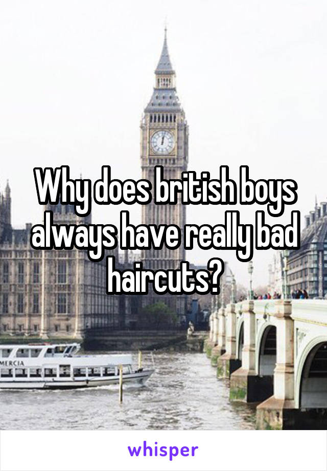 Why does british boys always have really bad haircuts?