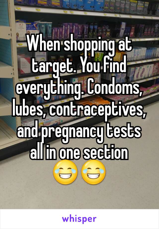 When shopping at target. You find everything. Condoms, lubes, contraceptives, and pregnancy tests all in one section
😂😂