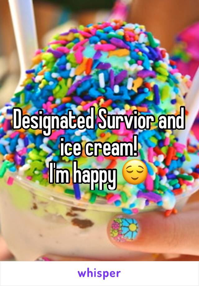 Designated Survior and ice cream!
I'm happy 😌