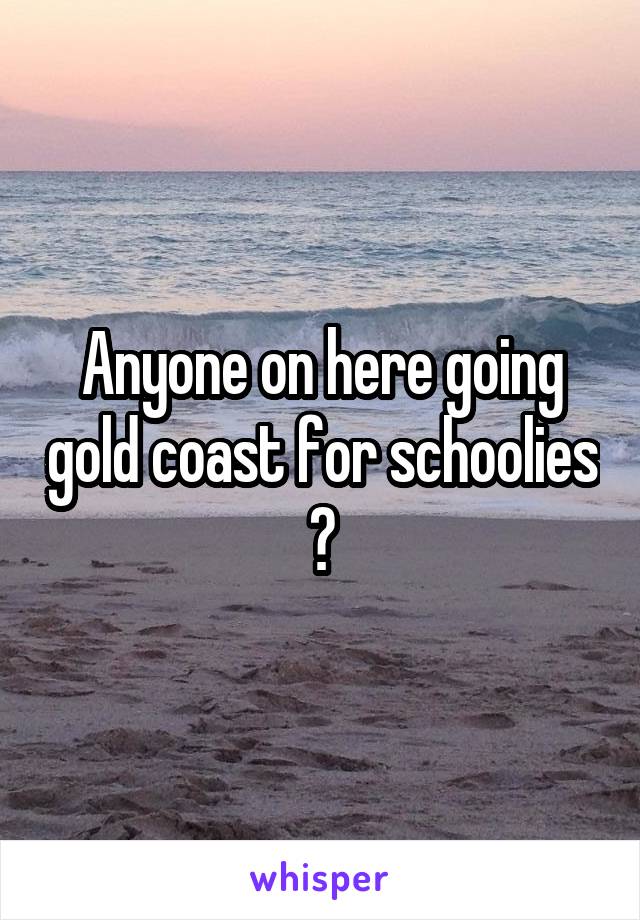Anyone on here going gold coast for schoolies ?