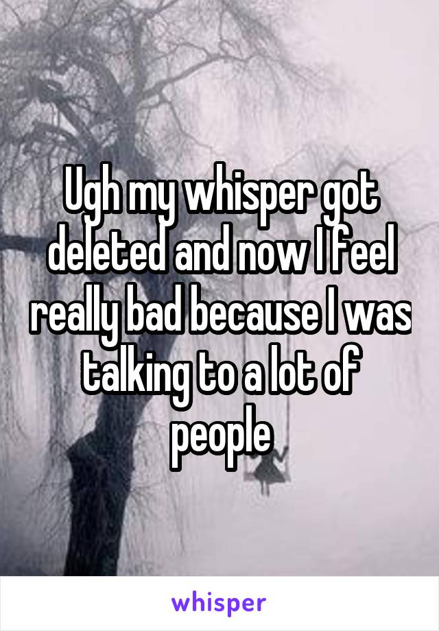Ugh my whisper got deleted and now I feel really bad because I was talking to a lot of people