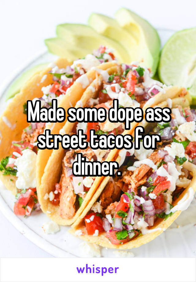 Made some dope ass street tacos for dinner. 