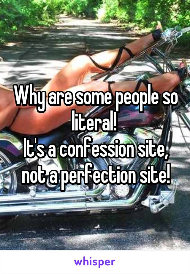 Why are some people so literal! 
It's a confession site, not a perfection site!