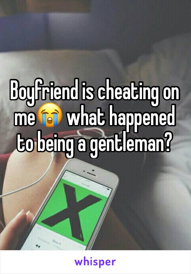 Boyfriend is cheating on me😭 what happened to being a gentleman?
