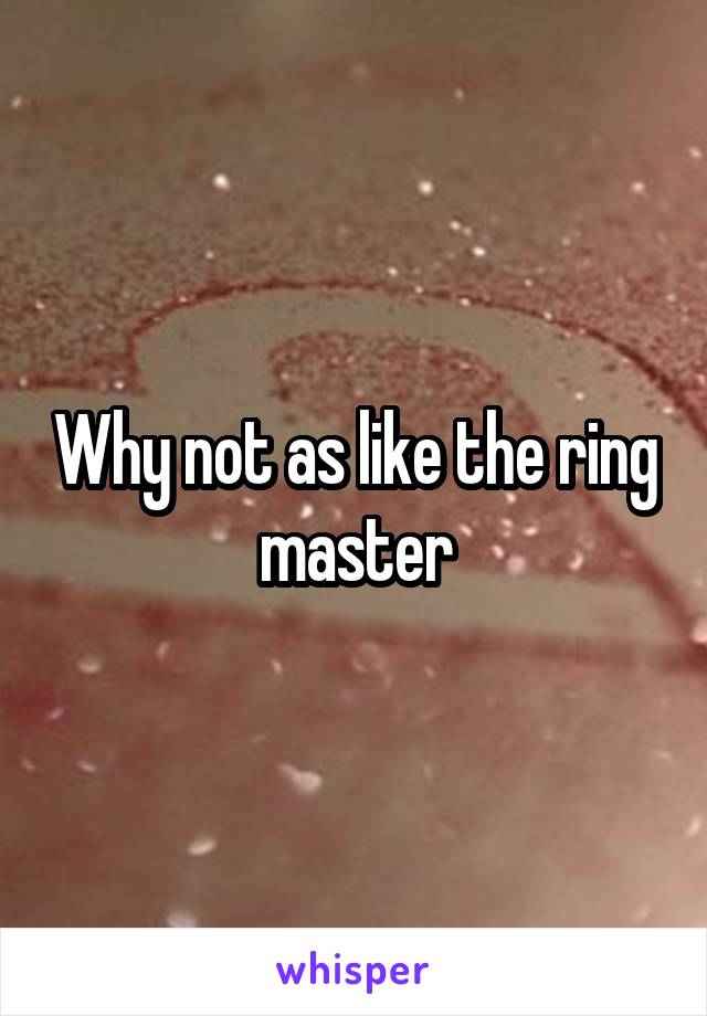 Why not as like the ring master
