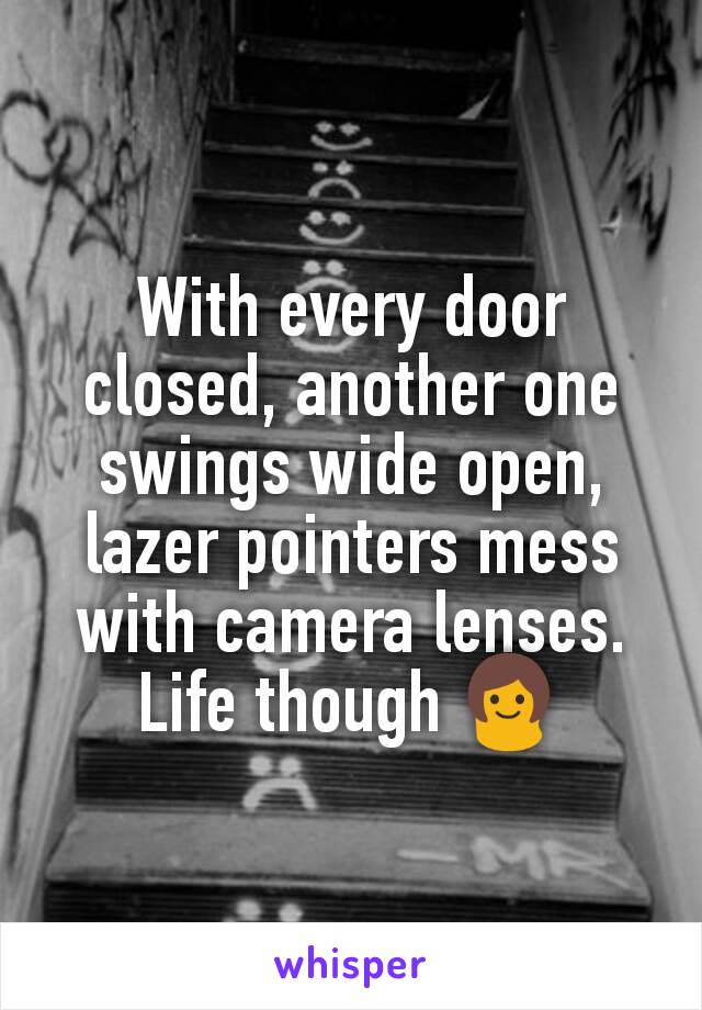 With every door closed, another one swings wide open, lazer pointers mess with camera lenses. Life though 👩