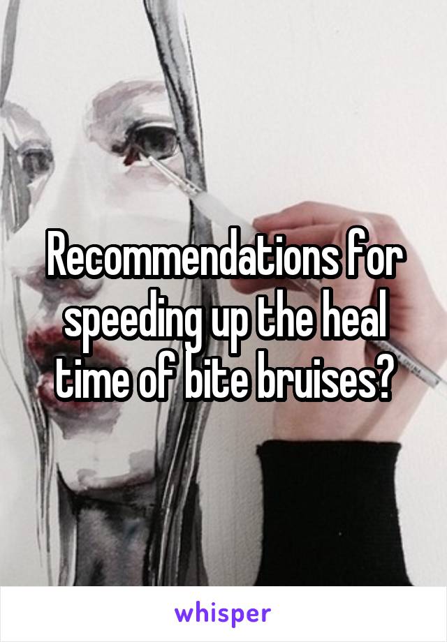 Recommendations for speeding up the heal time of bite bruises?