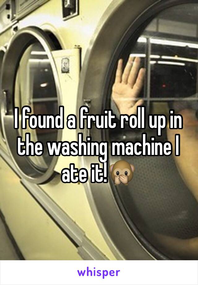 I found a fruit roll up in the washing machine I ate it!🙊