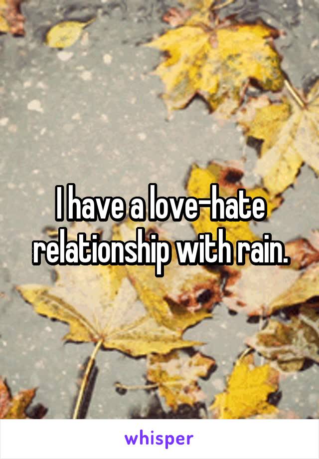 I have a love-hate relationship with rain.