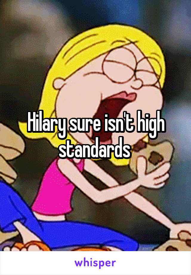 Hilary sure isn't high standards 