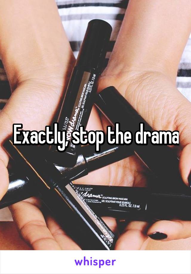 Exactly, stop the drama