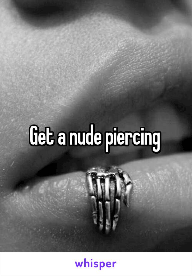 Get a nude piercing 