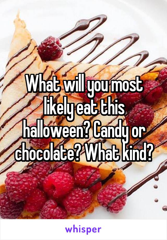 What will you most likely eat this halloween? Candy or chocolate? What kind?