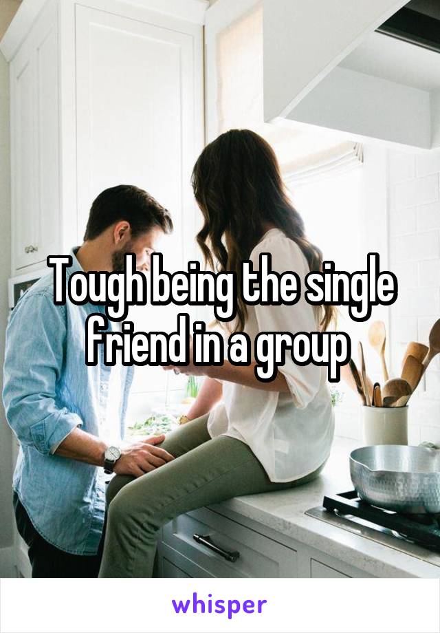 Tough being the single friend in a group 