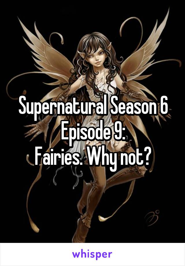 Supernatural Season 6 Episode 9:
Fairies. Why not?
