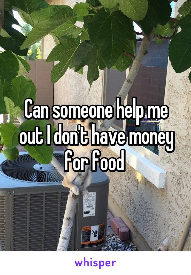 Can someone help me out I don't have money for food 