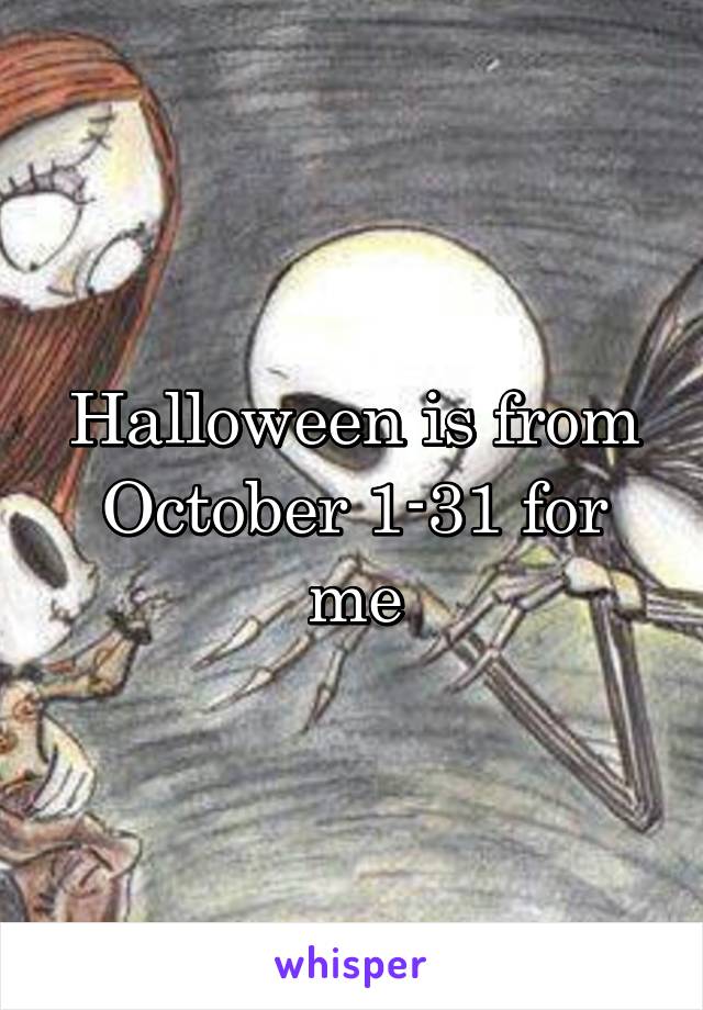 Halloween is from
October 1-31 for me