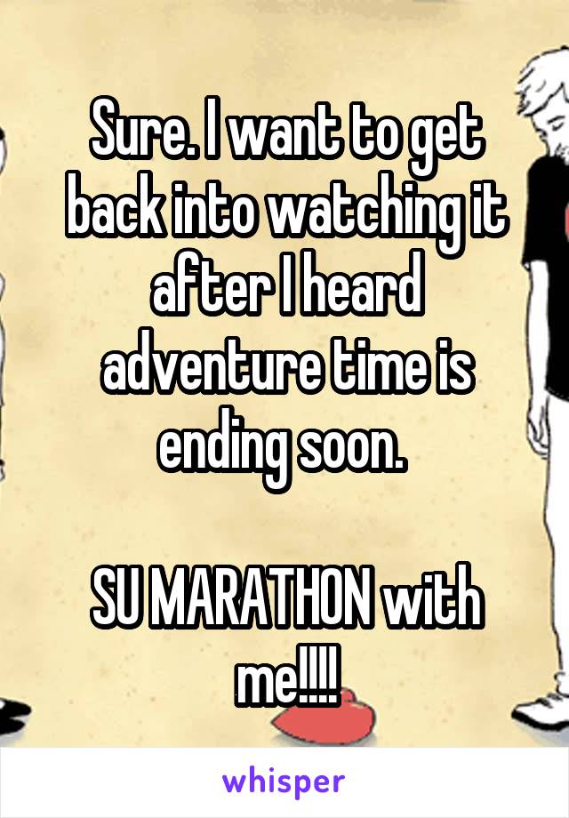 Sure. I want to get back into watching it after I heard adventure time is ending soon. 

SU MARATHON with me!!!!