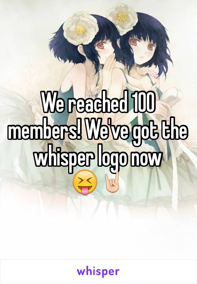 We reached 100 members! We've got the whisper logo now 
😝🤘🏻