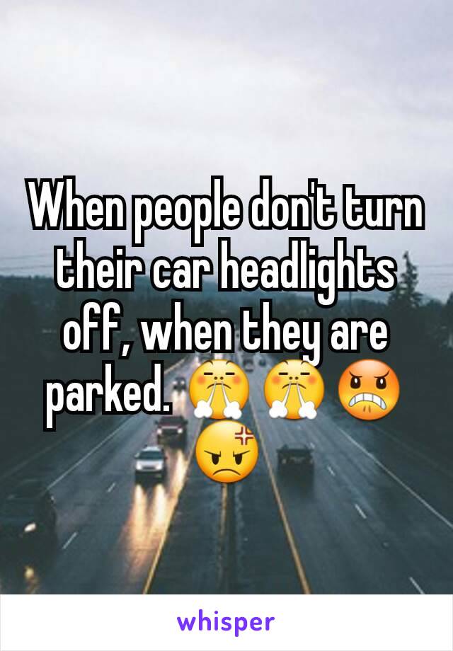 When people don't turn their car headlights off, when they are parked. 😤😤😠😡