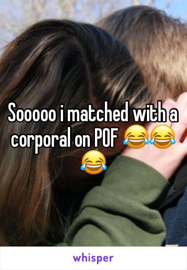 Sooooo i matched with a corporal on POF 😂😂😂