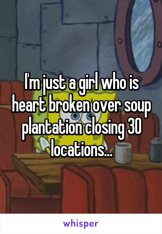 I'm just a girl who is heart broken over soup plantation closing 30 locations...