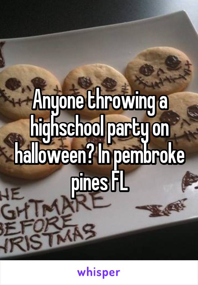 Anyone throwing a highschool party on halloween? In pembroke pines FL