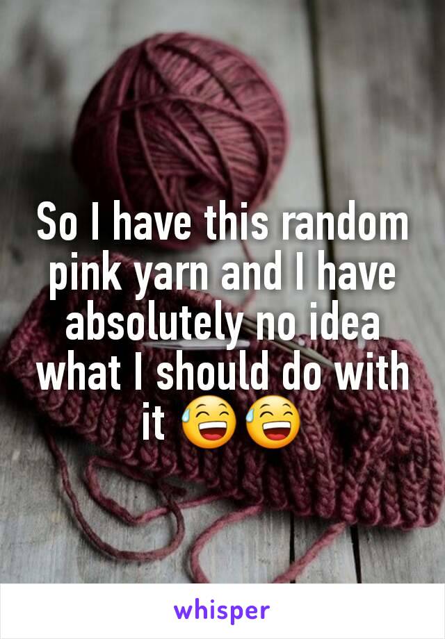 So I have this random pink yarn and I have absolutely no idea what I should do with it 😅😅