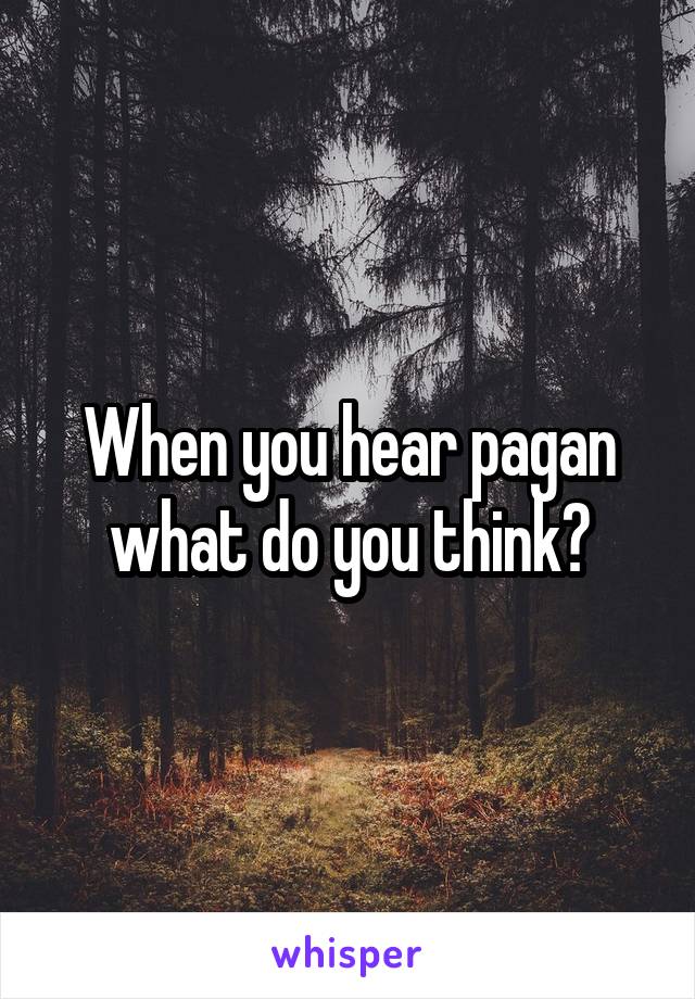 When you hear pagan what do you think?