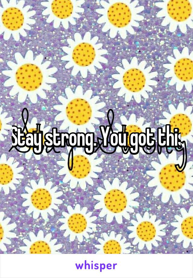 Stay strong. You got this
