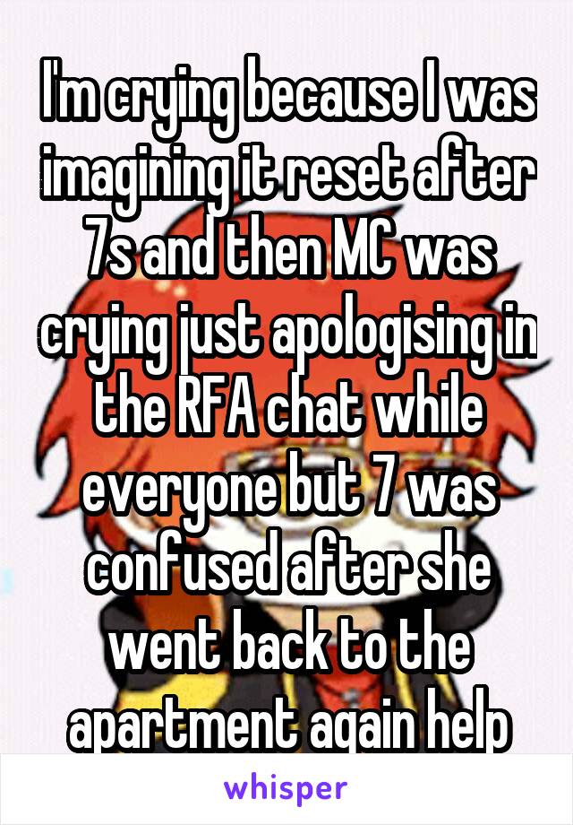 I'm crying because I was imagining it reset after 7s and then MC was crying just apologising in the RFA chat while everyone but 7 was confused after she went back to the apartment again help