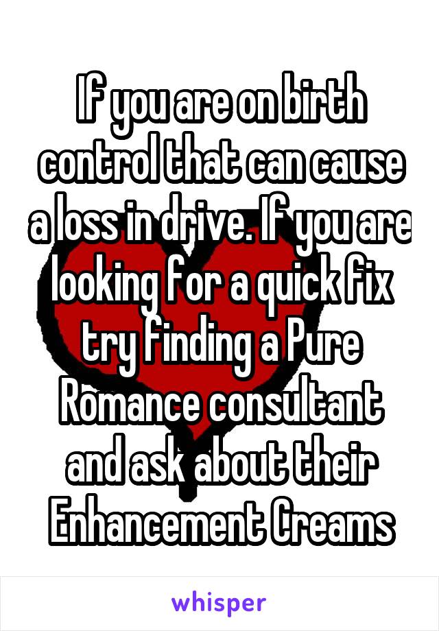 If you are on birth control that can cause a loss in drive. If you are looking for a quick fix try finding a Pure Romance consultant and ask about their Enhancement Creams